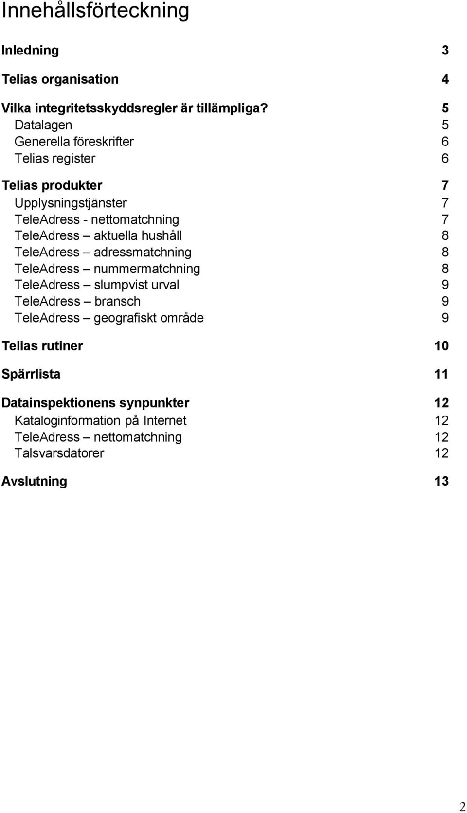 aktuella hushåll 8 TeleAdress adressmatchning 8 TeleAdress nummermatchning 8 TeleAdress slumpvist urval 9 TeleAdress bransch 9 TeleAdress