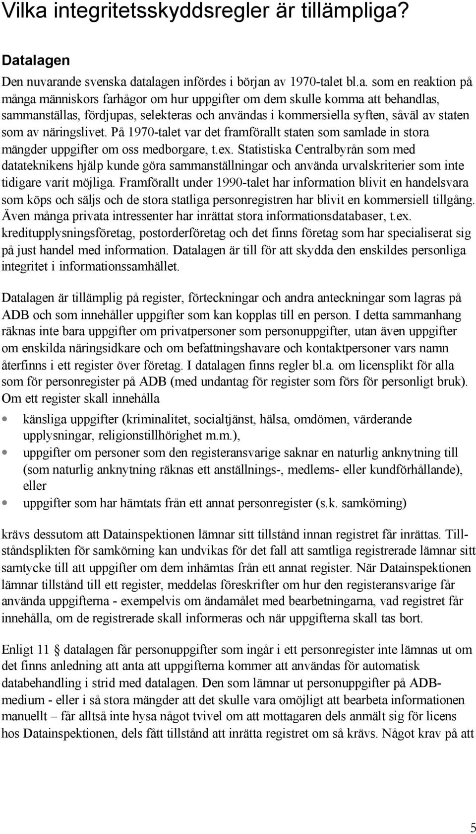 Datalagen Den nuvarande svenska datalagen infördes i början av 1970-talet bl.a. som en reaktion på många människors farhågor om hur uppgifter om dem skulle komma att behandlas, sammanställas,