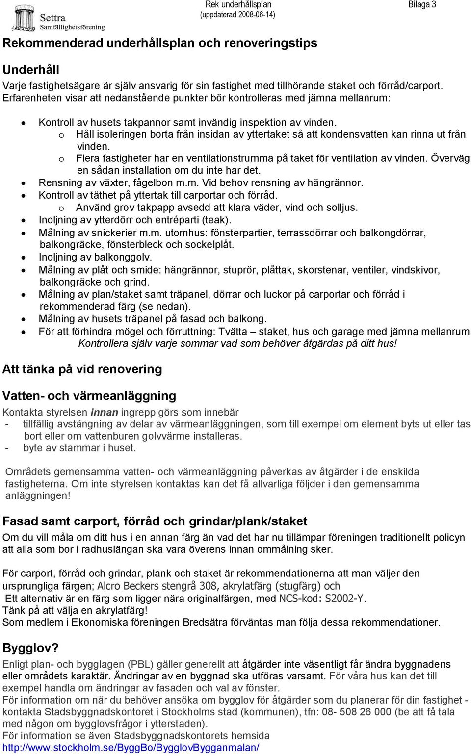 o Håll isoleringen borta från insidan av yttertaket så att kondensvatten kan rinna ut från vinden. o Flera fastigheter har en ventilationstrumma på taket för ventilation av vinden.