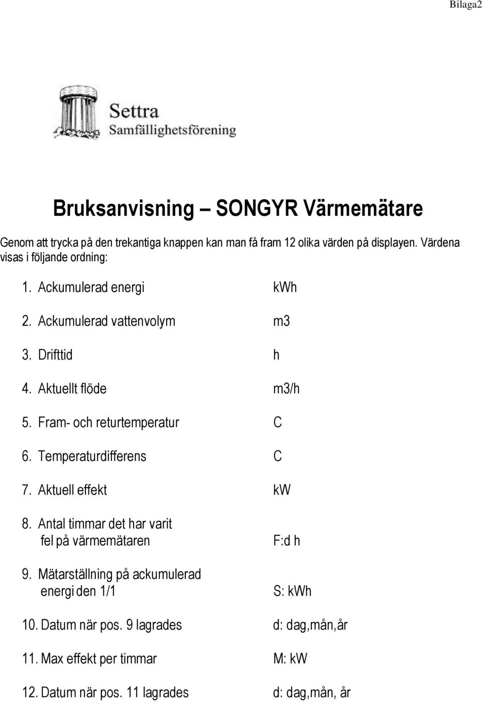 Fram- och returtemperatur C 6. Temperaturdifferens C 7. Aktuell effekt kw 8. Antal timmar det har varit fel på värmemätaren 9.