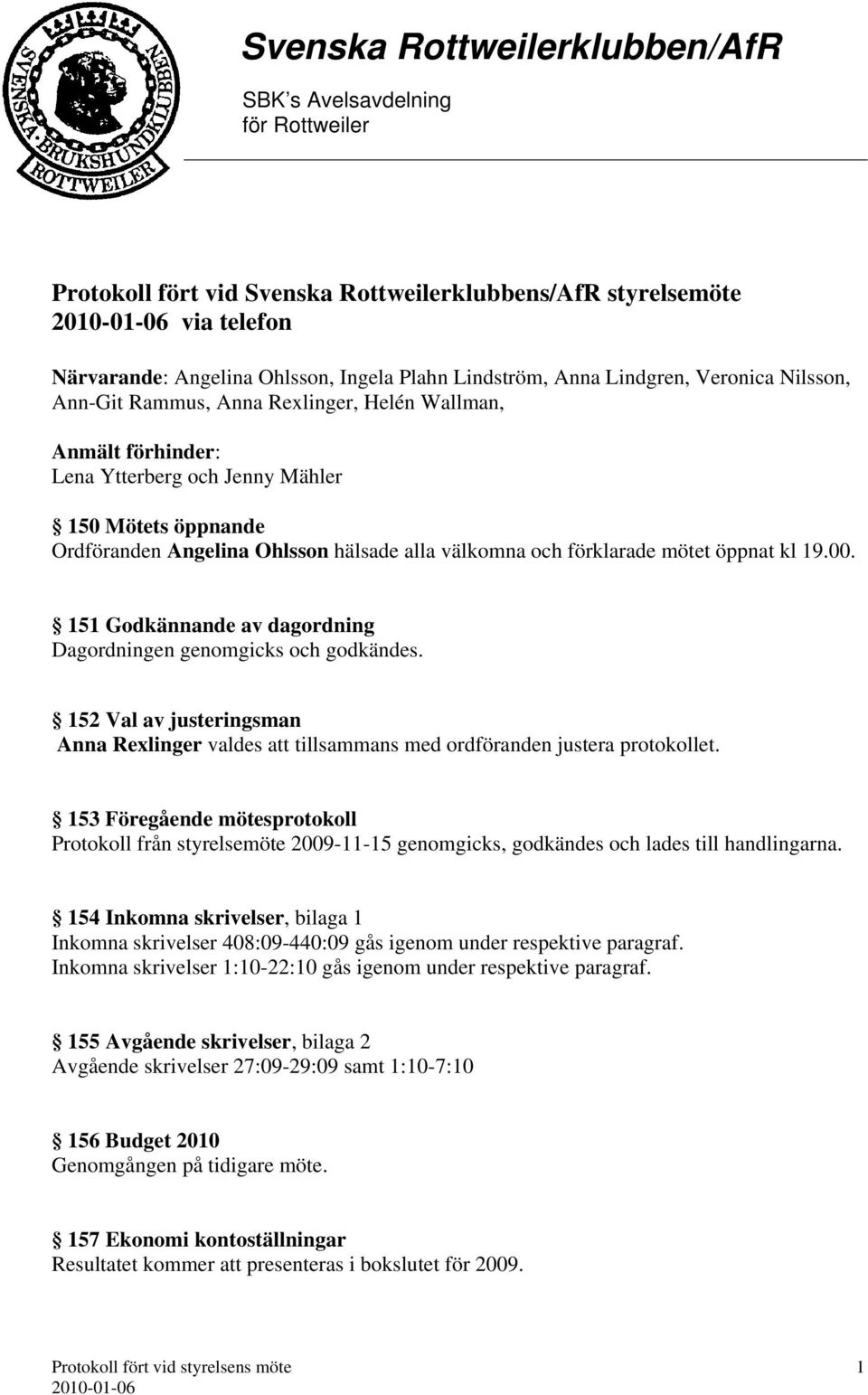 151 Godkännande av dagordning Dagordningen genomgicks och godkändes. 152 Val av justeringsman Anna Rexlinger valdes att tillsammans med ordföranden justera protokollet.