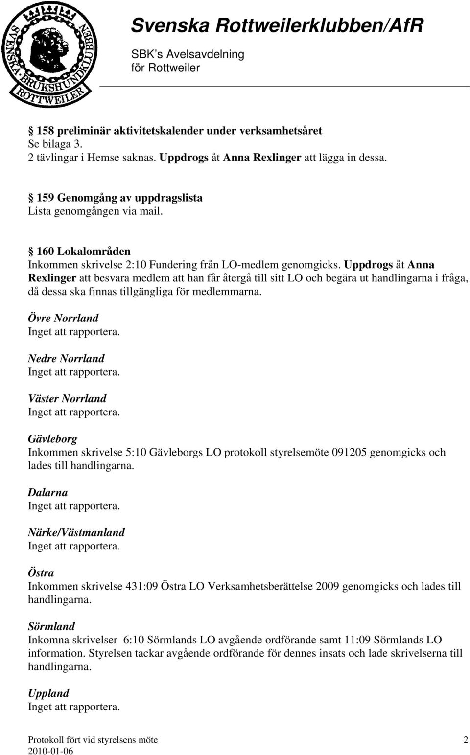 Uppdrogs åt Anna Rexlinger att besvara medlem att han får återgå till sitt LO och begära ut handlingarna i fråga, då dessa ska finnas tillgängliga för medlemmarna.