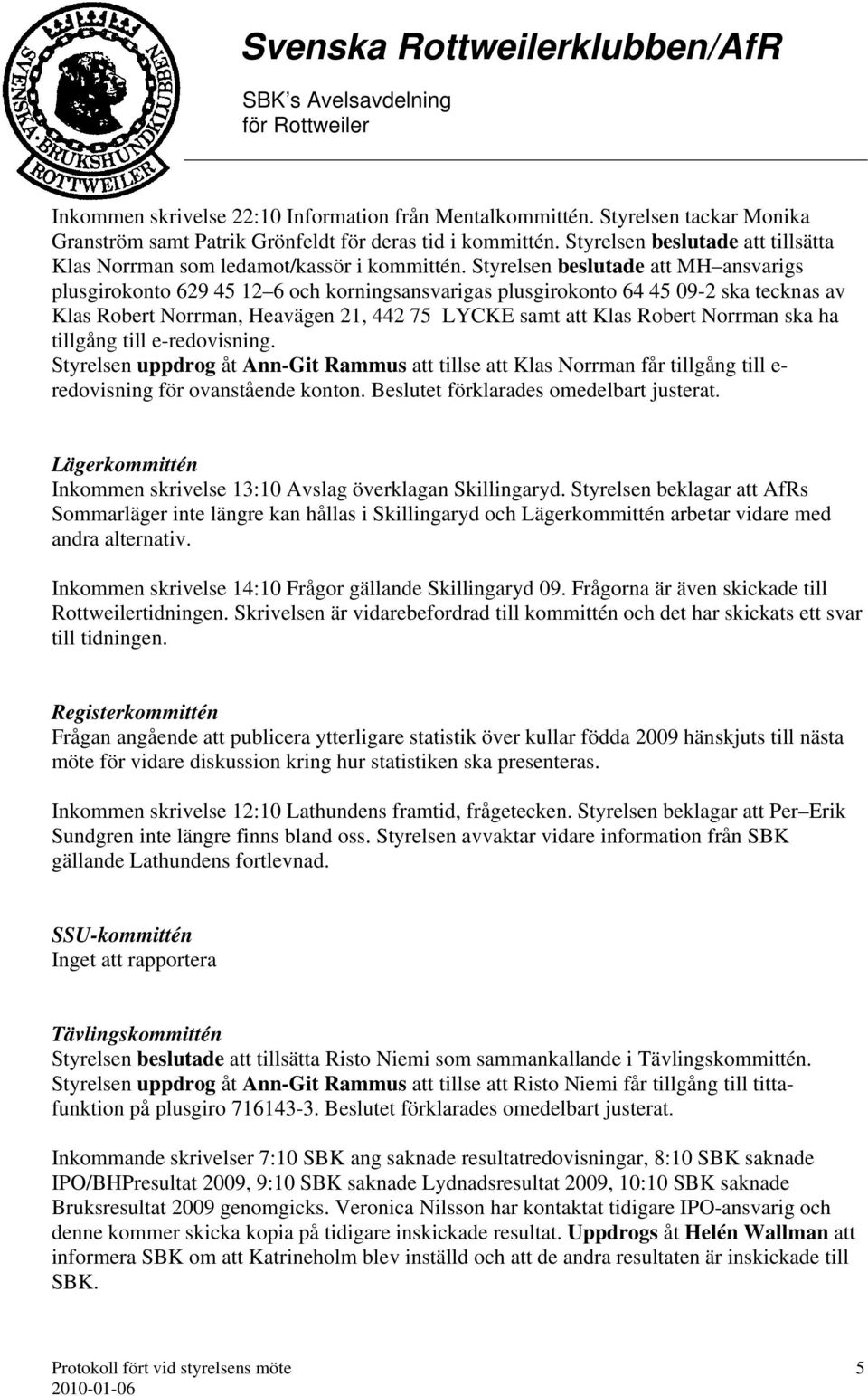 Styrelsen beslutade att MH ansvarigs plusgirokonto 629 45 12 6 och korningsansvarigas plusgirokonto 64 45 09-2 ska tecknas av Klas Robert Norrman, Heavägen 21, 442 75 LYCKE samt att Klas Robert