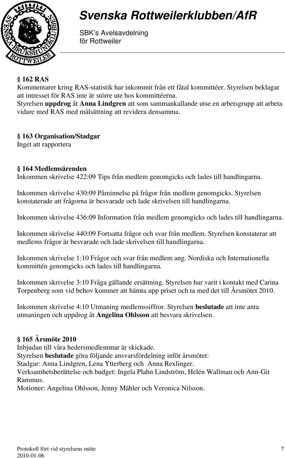 163 Organisation/Stadgar Inget att rapportera 164 Medlemsärenden Inkommen skrivelse 422:09 Tips från medlem genomgicks och lades till handlingarna.