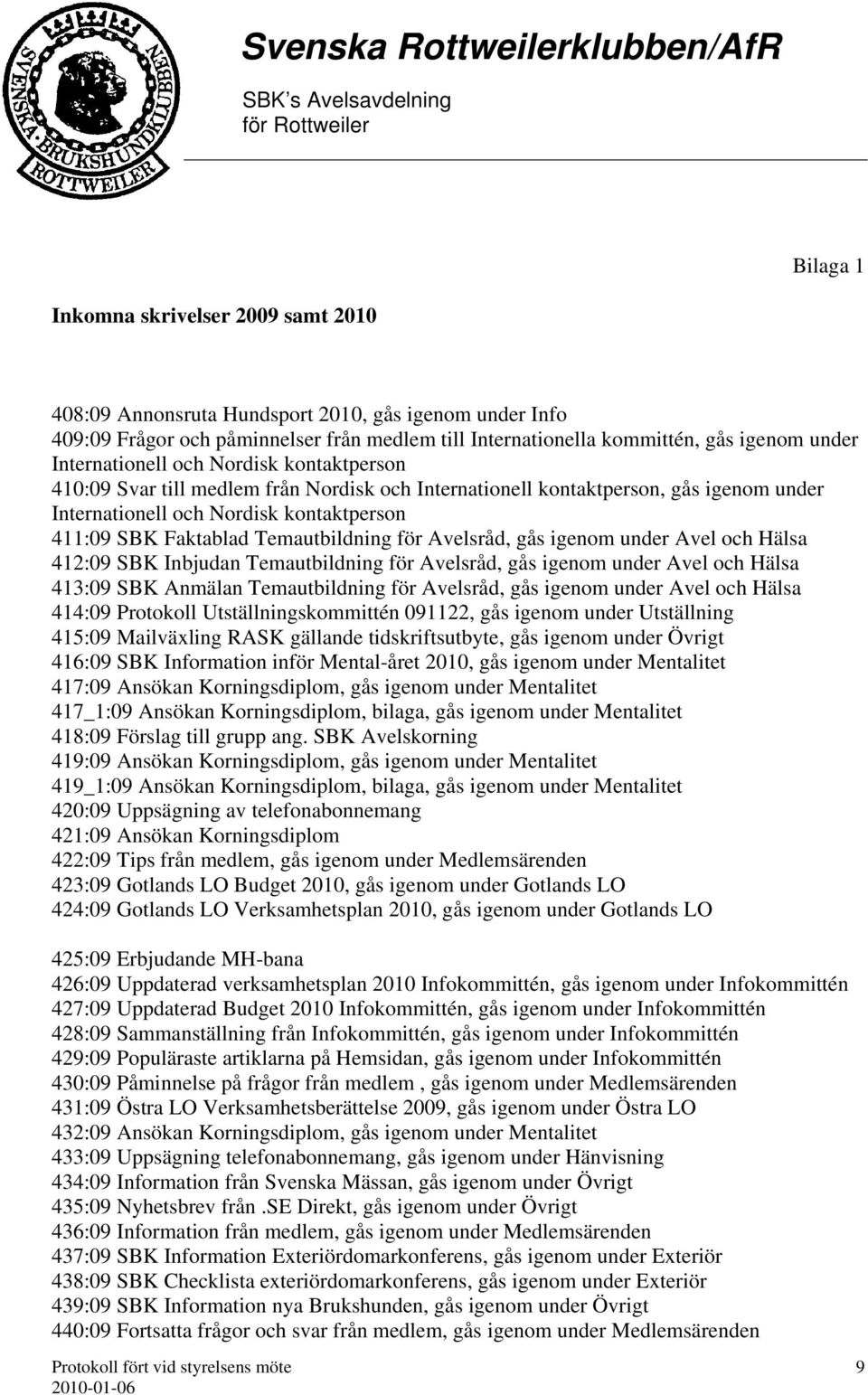 Temautbildning för Avelsråd, gås igenom under Avel och Hälsa 412:09 SBK Inbjudan Temautbildning för Avelsråd, gås igenom under Avel och Hälsa 413:09 SBK Anmälan Temautbildning för Avelsråd, gås