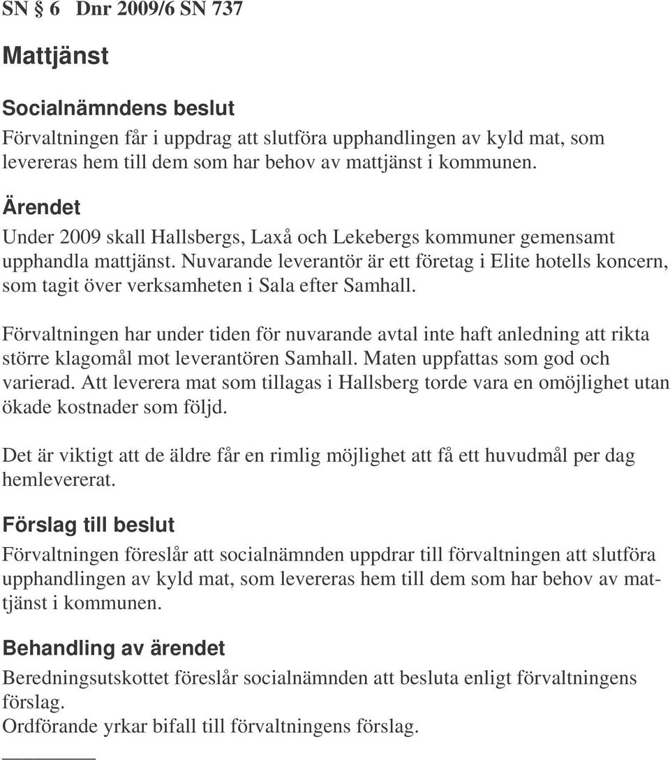 Förvaltningen har under tiden för nuvarande avtal inte haft anledning att rikta större klagomål mot leverantören Samhall. Maten uppfattas som god och varierad.