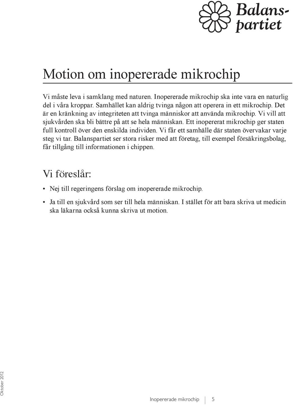 Ett inopererat mikrochip ger staten full kontroll över den enskilda individen. Vi får ett samhälle där staten övervakar varje steg vi tar.