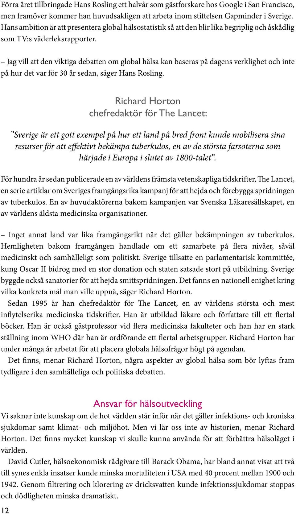 Jag vill att den viktiga debatten om global hälsa kan baseras på dagens verklighet och inte på hur det var för 30 år sedan, säger Hans Rosling.