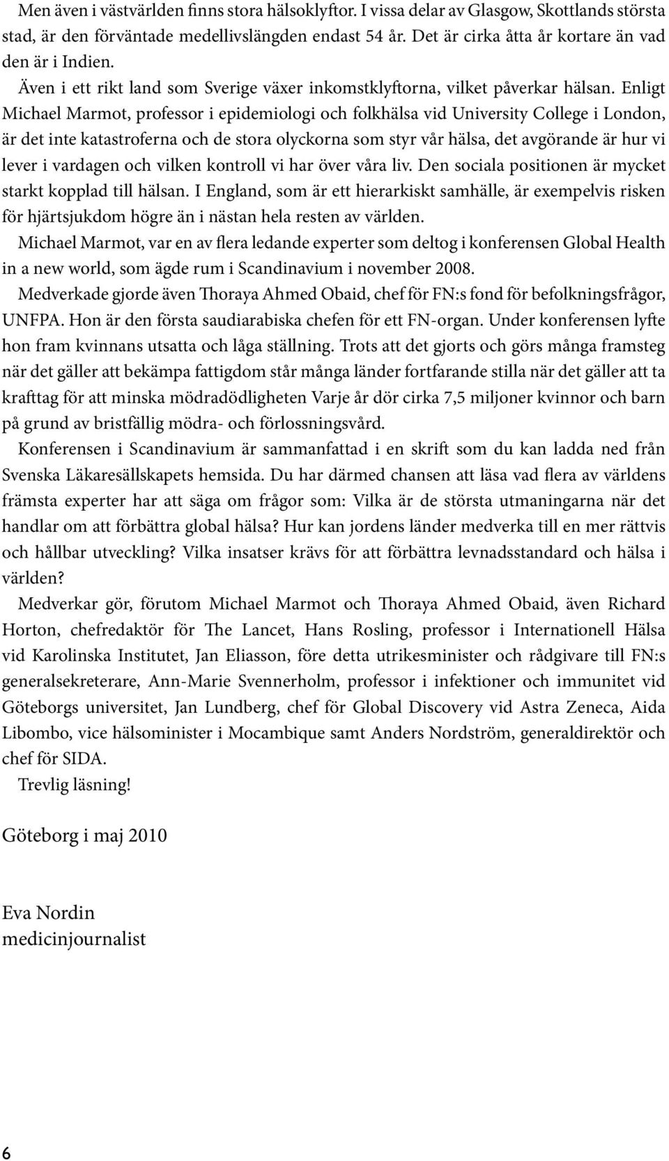 Enligt Michael Marmot, professor i epidemiologi och folkhälsa vid University College i London, är det inte katastroferna och de stora olyckorna som styr vår hälsa, det avgörande är hur vi lever i