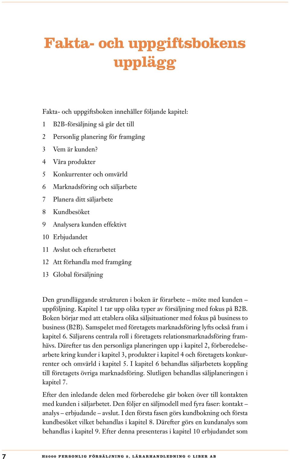 förhandla med framgång 13 Global försäljning Den grundläggande strukturen i boken är förarbete möte med kunden uppföljning. Kapitel 1 tar upp olika typer av försäljning med fokus på B2B.