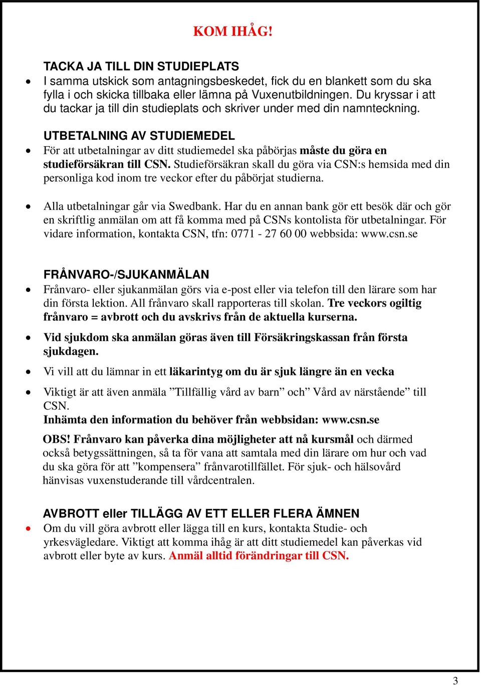 UTBETALNING AV STUDIEMEDEL För att utbetalningar av ditt studiemedel ska påbörjas måste du göra en studieförsäkran till CSN.