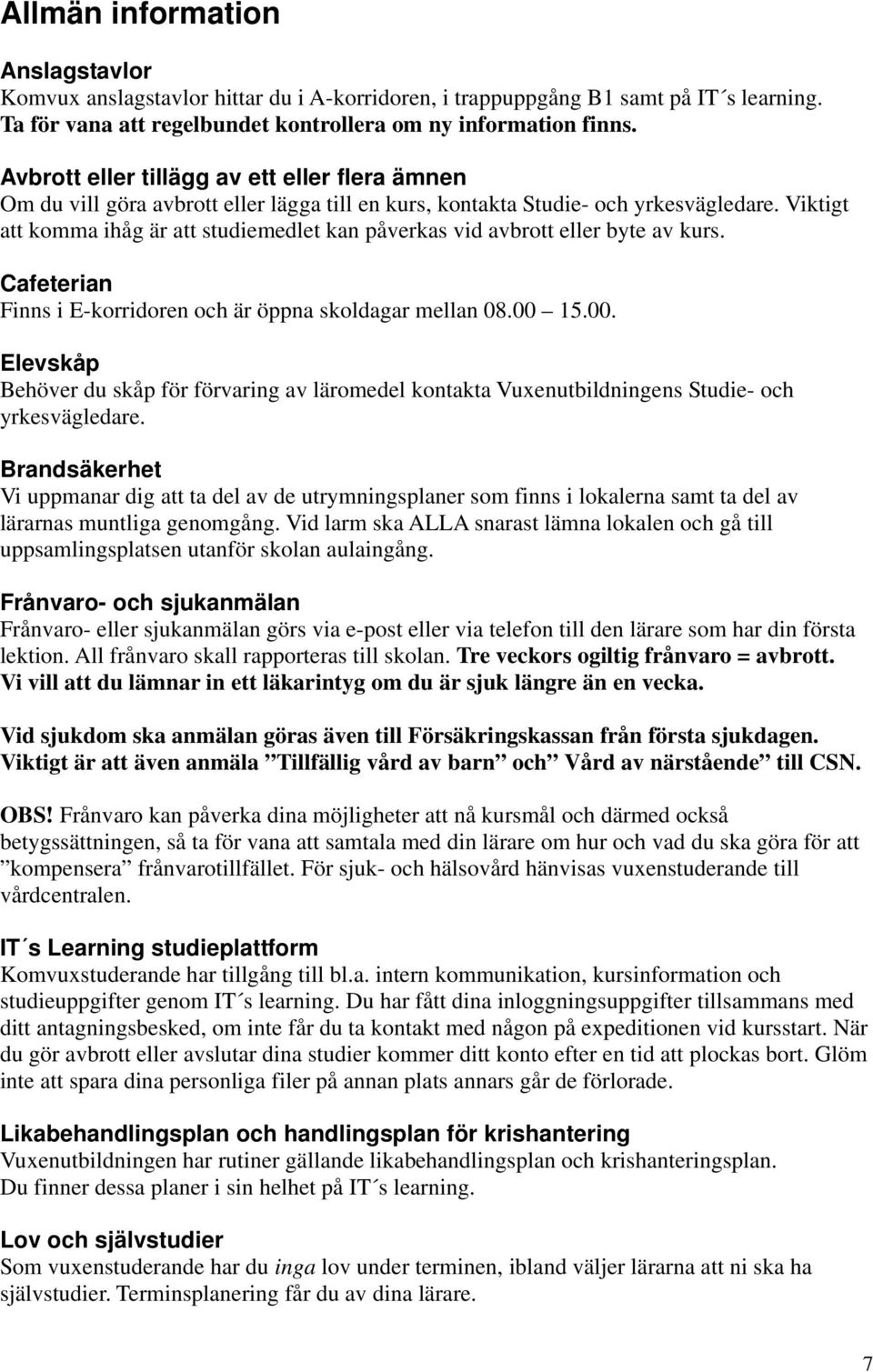 Viktigt att komma ihåg är att studiemedlet kan påverkas vid avbrott eller byte av kurs. Cafeterian Finns i E-korridoren och är öppna skoldagar mellan 08.00 