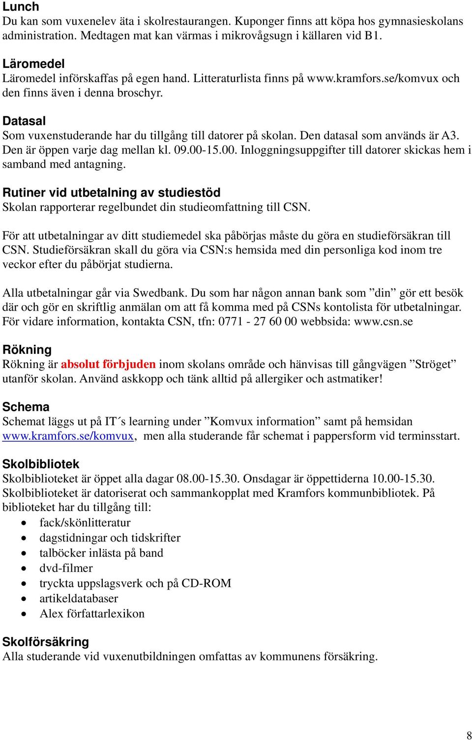 Den datasal som används är A3. Den är öppen varje dag mellan kl. 09.00-15.00. Inloggningsuppgifter till datorer skickas hem i samband med antagning.