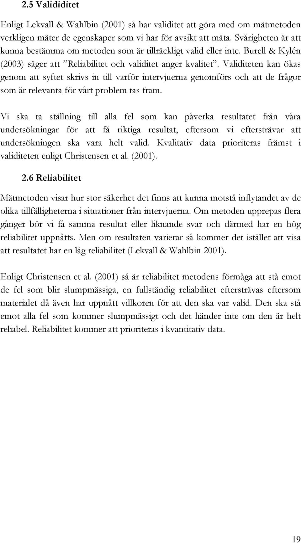 Validiteten kan ökas genom att syftet skrivs in till varför intervjuerna genomförs och att de frågor som är relevanta för vårt problem tas fram.