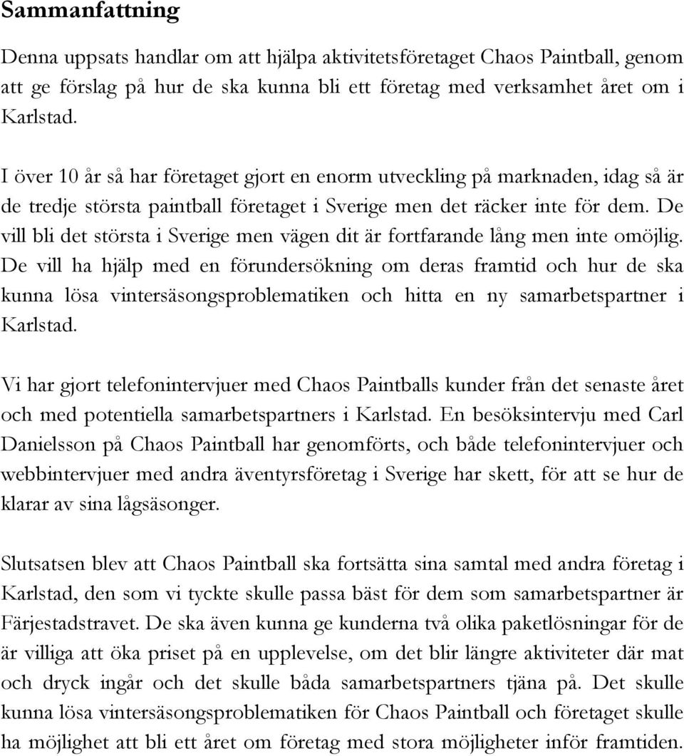 De vill bli det största i Sverige men vägen dit är fortfarande lång men inte omöjlig.