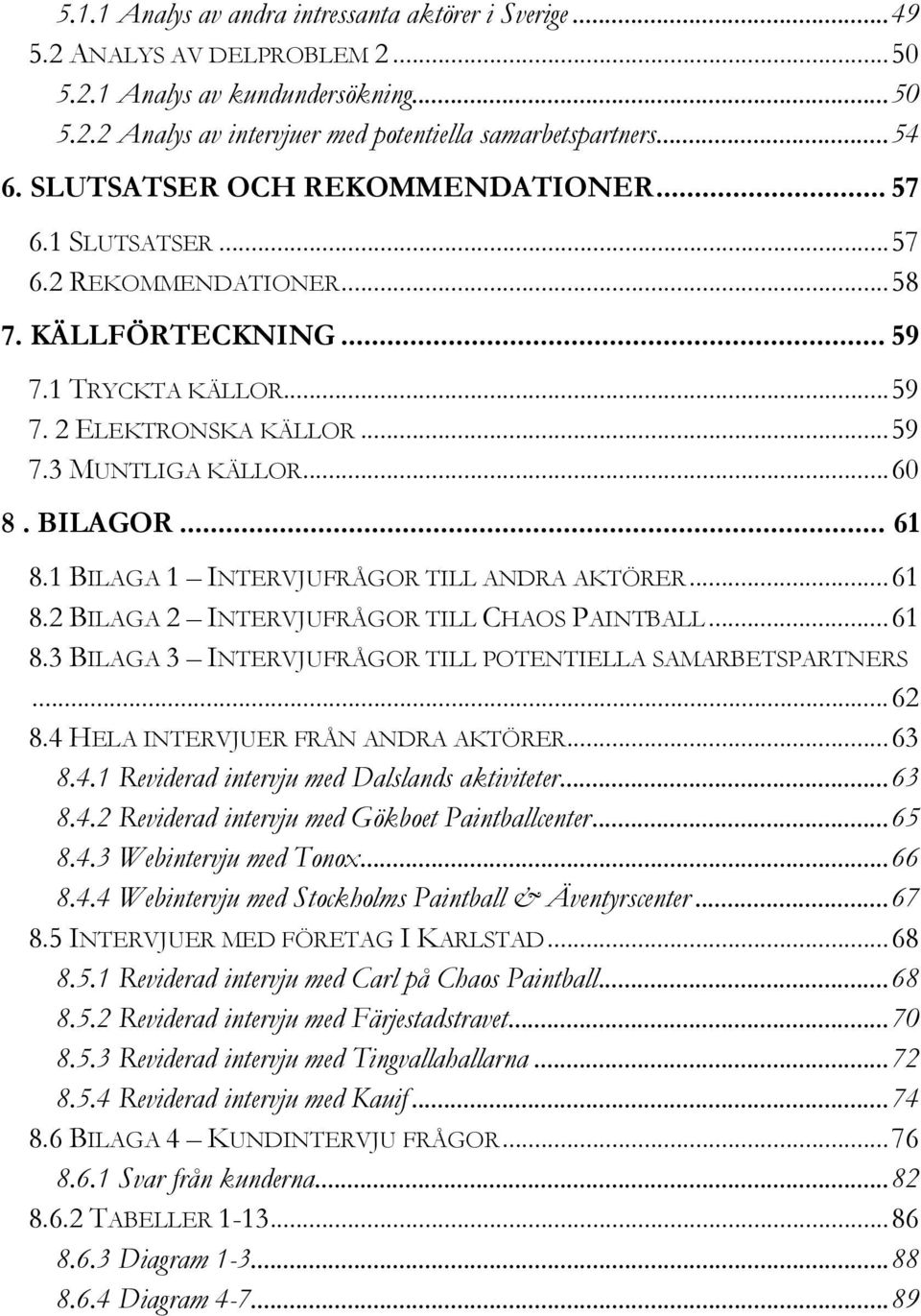 .. 61 8.1 BILAGA 1 INTERVJUFRÅGOR TILL ANDRA AKTÖRER...61 8.2 BILAGA 2 INTERVJUFRÅGOR TILL CHAOS PAINTBALL...61 8.3 BILAGA 3 INTERVJUFRÅGOR TILL POTENTIELLA SAMARBETSPARTNERS...62 8.