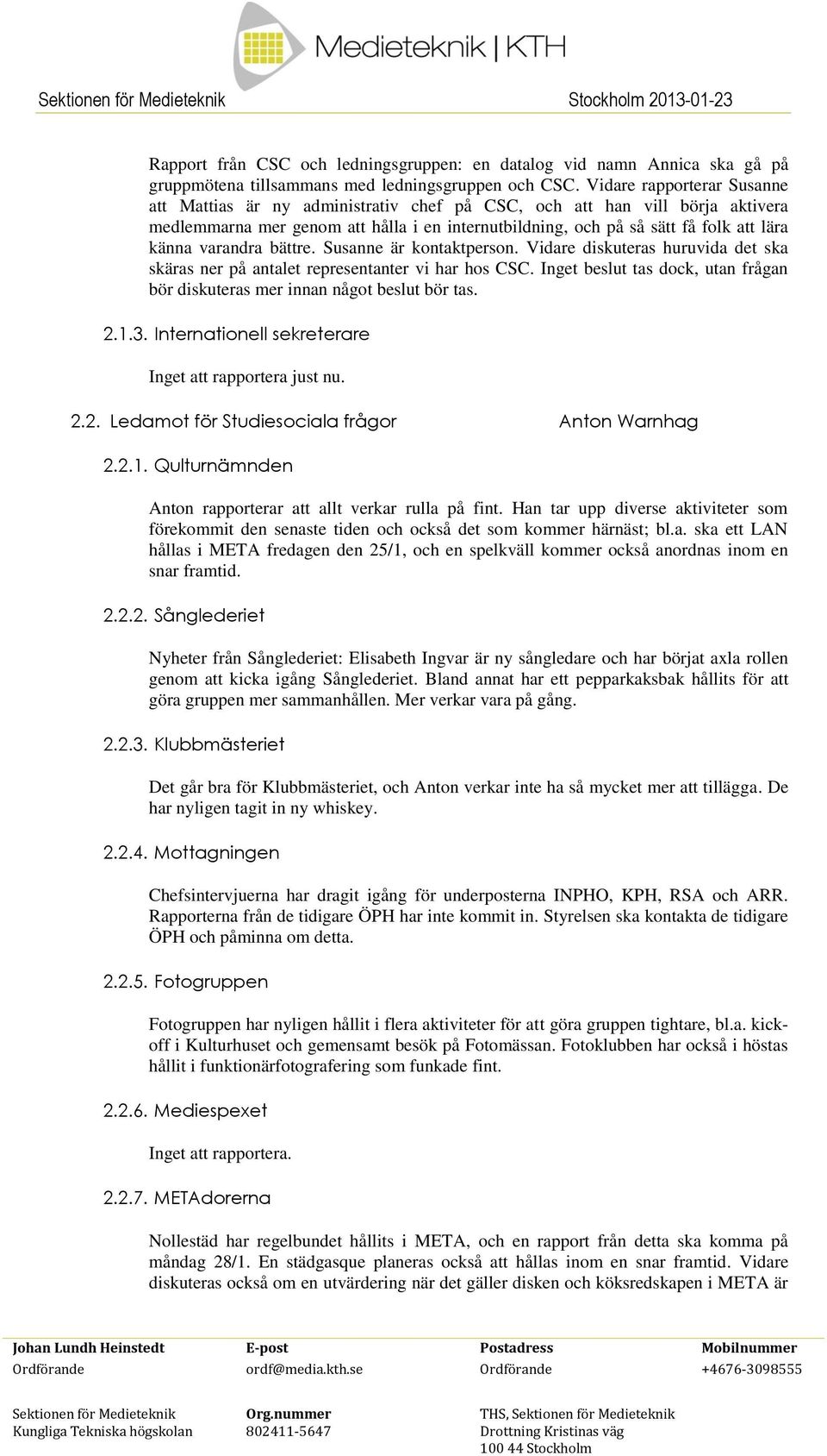 varandra bättre. Susanne är kontaktperson. Vidare diskuteras huruvida det ska skäras ner på antalet representanter vi har hos CSC.