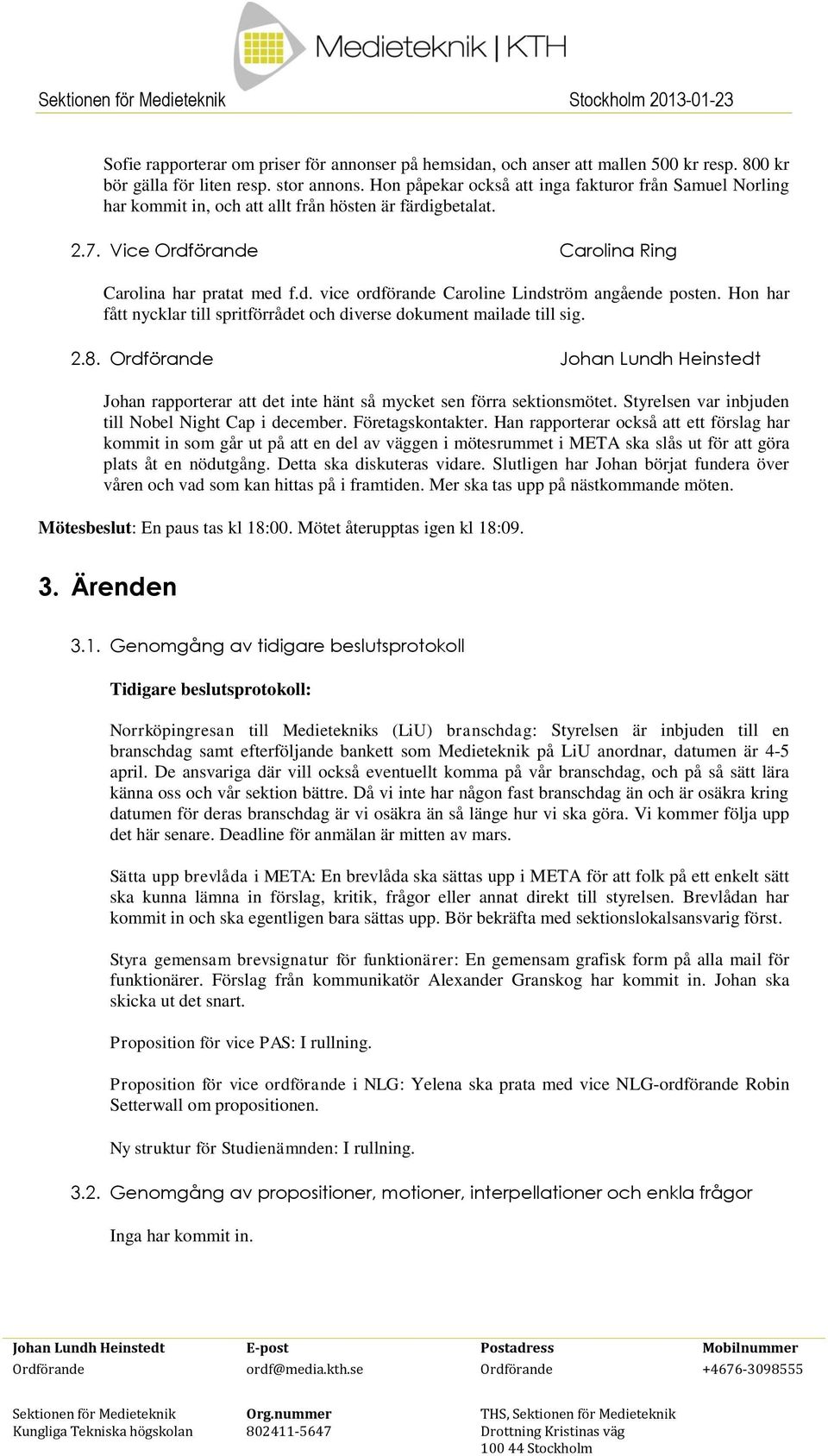 Hon har fått nycklar till spritförrådet och diverse dokument mailade till sig. 2.8. Ordförande Johan Lundh Heinstedt Johan rapporterar att det inte hänt så mycket sen förra sektionsmötet.