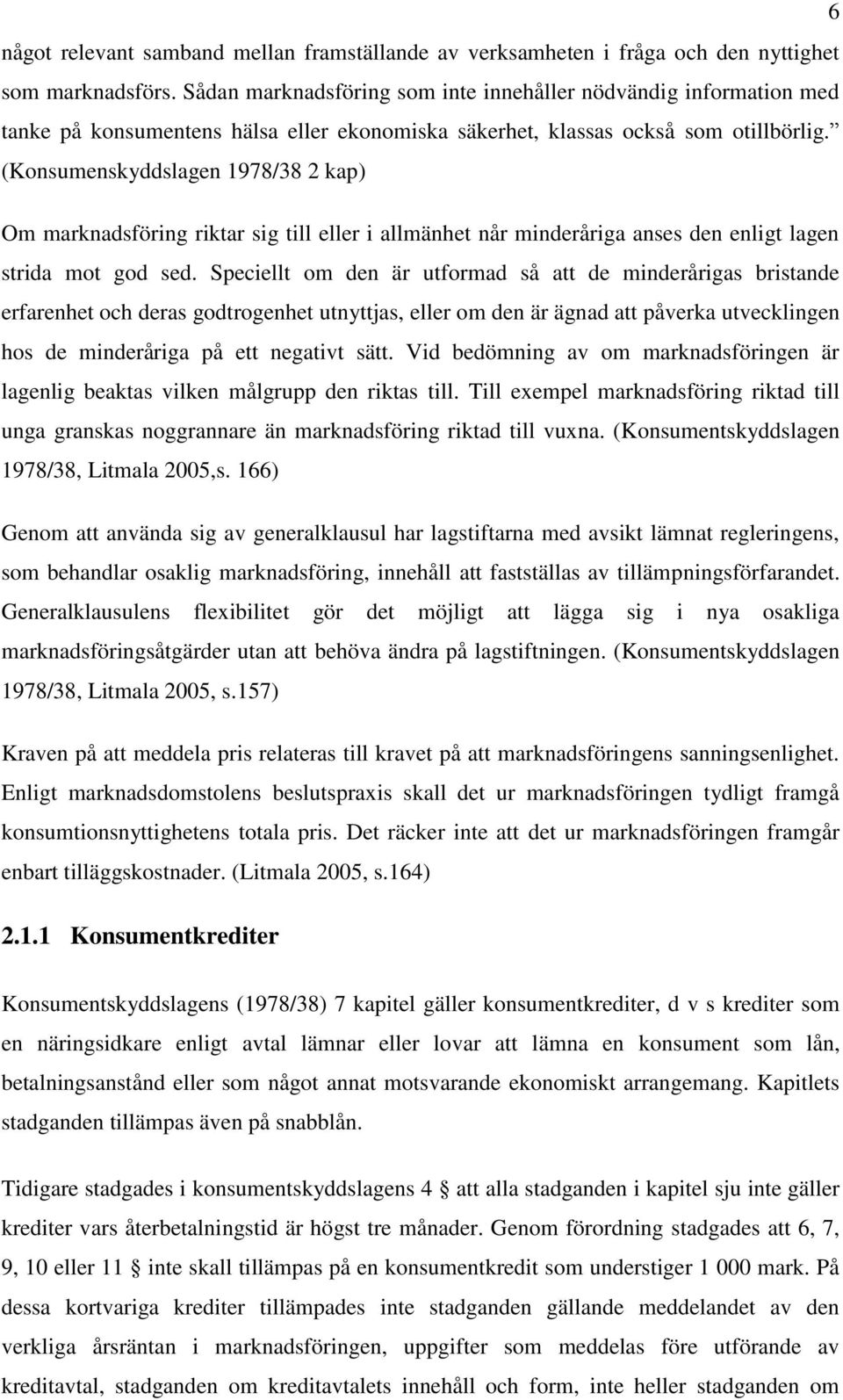 (Konsumenskyddslagen 1978/38 2 kap) Om marknadsföring riktar sig till eller i allmänhet når minderåriga anses den enligt lagen strida mot god sed.