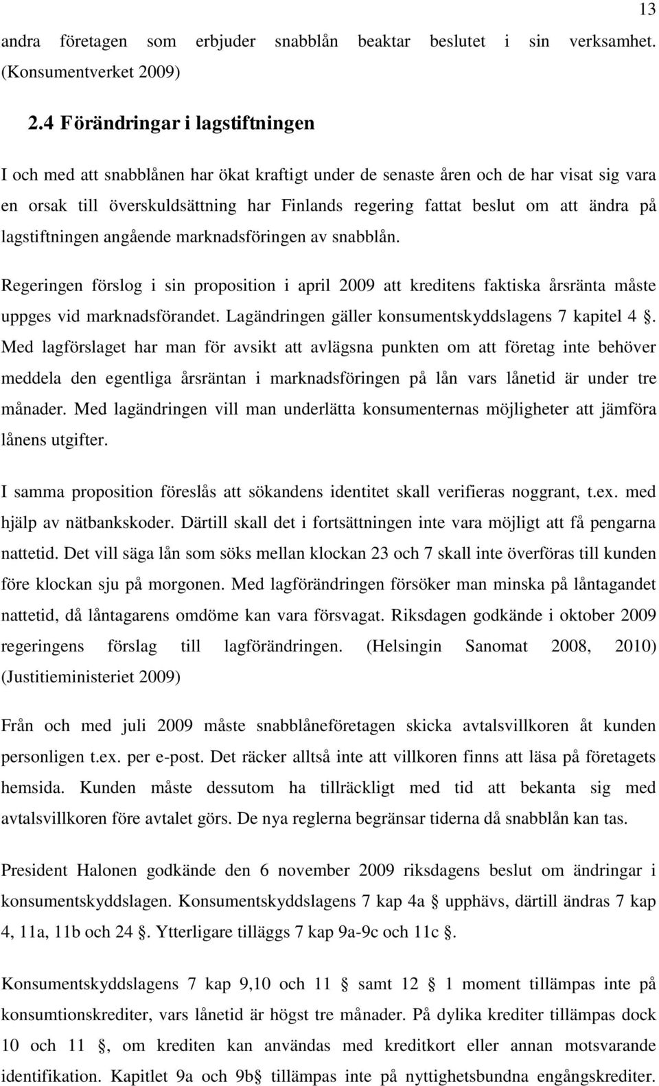 ändra på lagstiftningen angående marknadsföringen av snabblån. Regeringen förslog i sin proposition i april 2009 att kreditens faktiska årsränta måste uppges vid marknadsförandet.