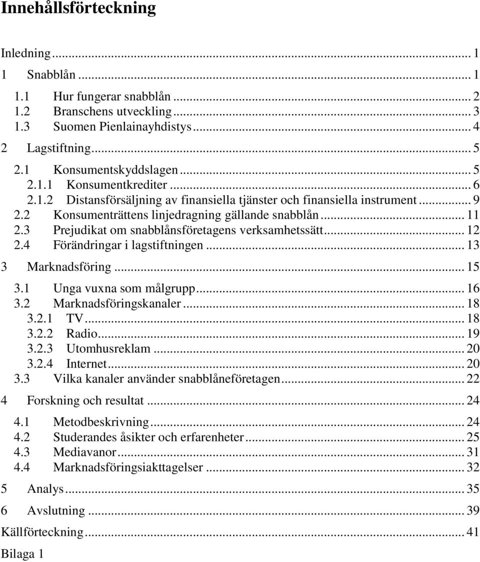 .. 12 2.4 Förändringar i lagstiftningen... 13 3 Marknadsföring... 15 3.1 Unga vuxna som målgrupp... 16 3.2 Marknadsföringskanaler... 18 3.2.1 TV... 18 3.2.2 Radio... 19 3.2.3 Utomhusreklam... 20 3.2.4 Internet.