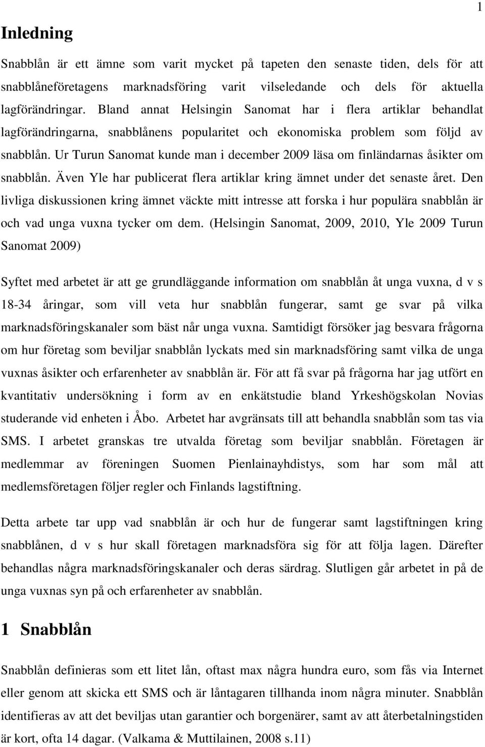 Ur Turun Sanomat kunde man i december 2009 läsa om finländarnas åsikter om snabblån. Även Yle har publicerat flera artiklar kring ämnet under det senaste året.