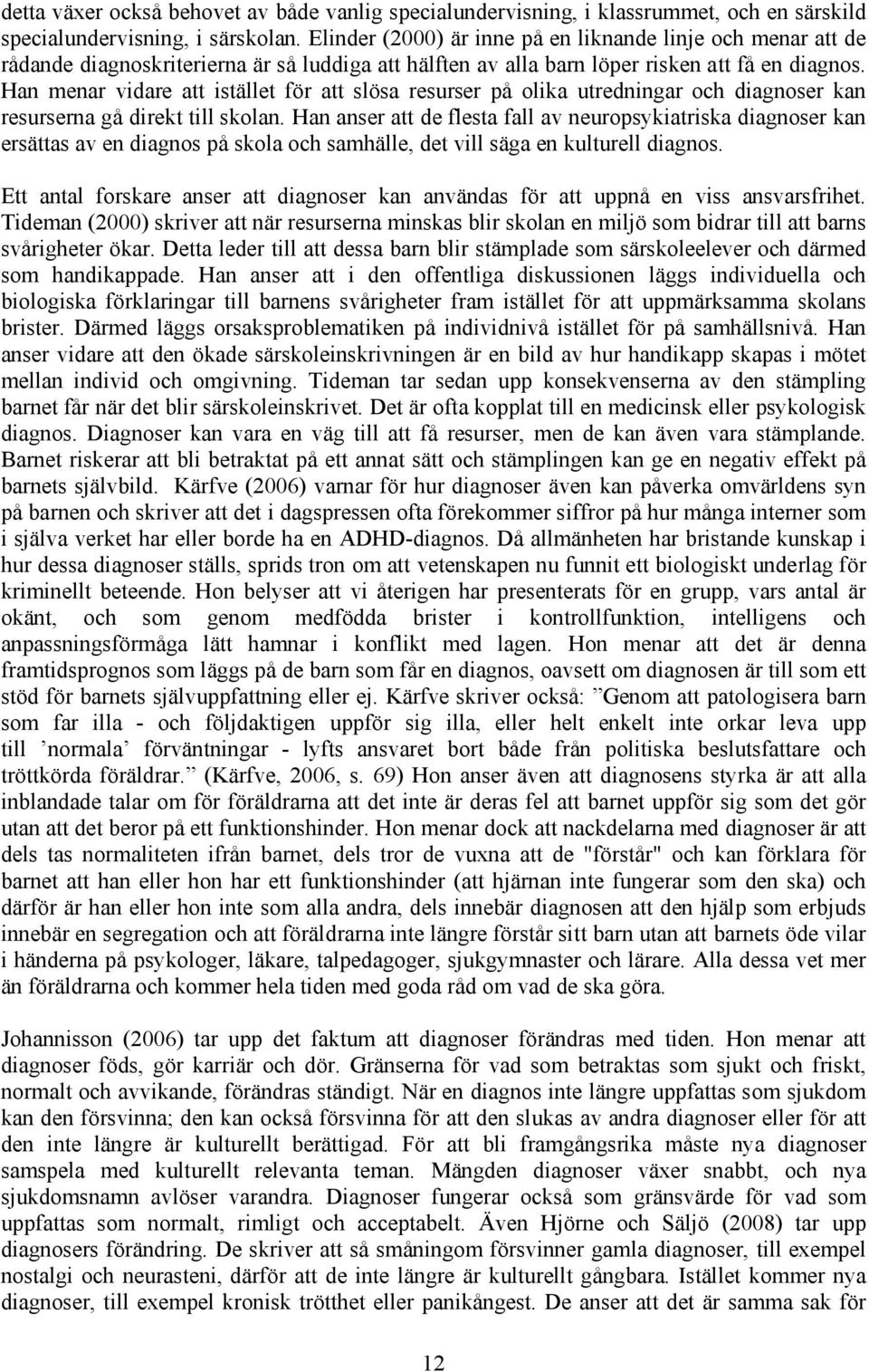 Han menar vidare att istället för att slösa resurser på olika utredningar och diagnoser kan resurserna gå direkt till skolan.