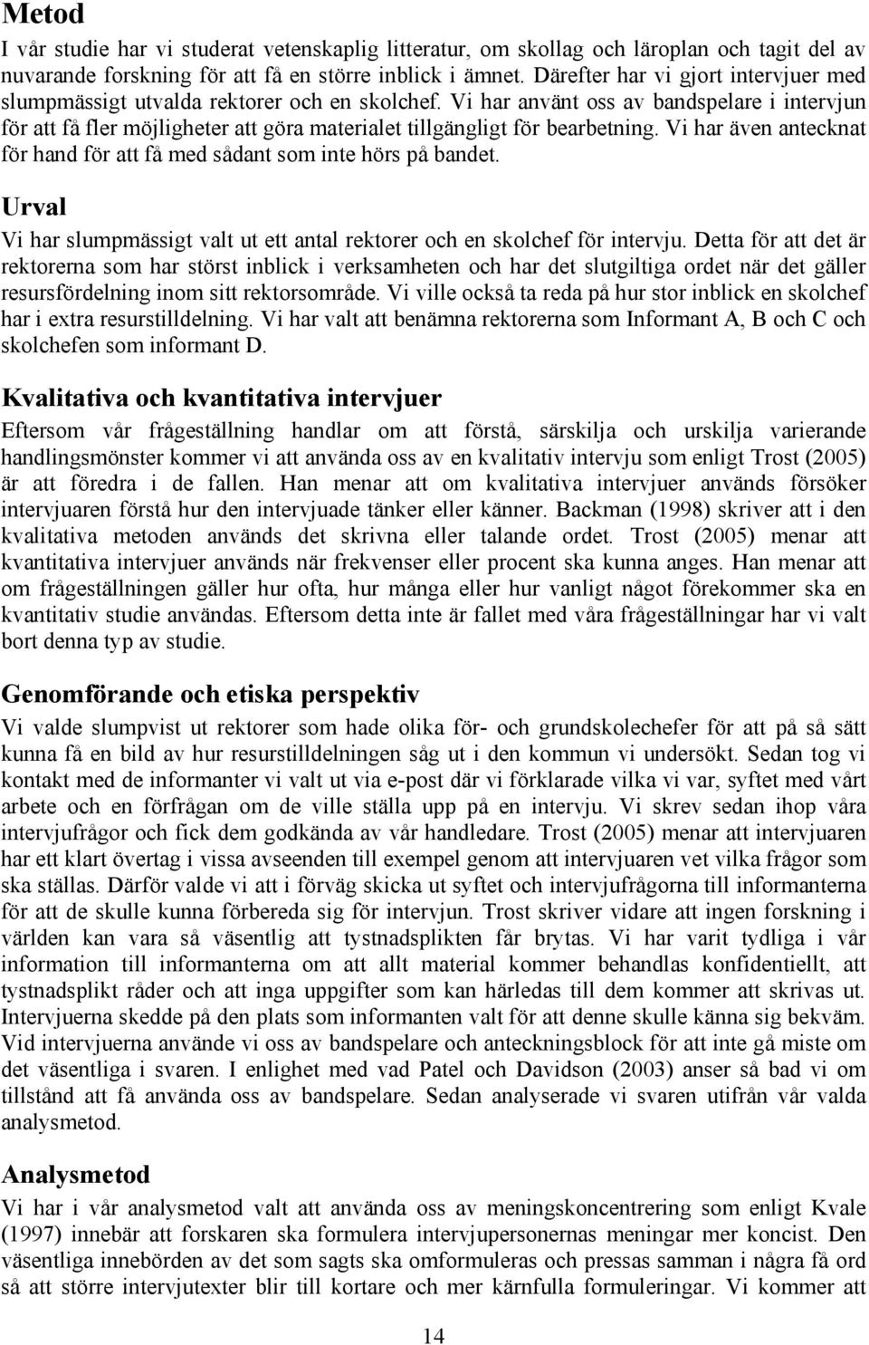 Vi har använt oss av bandspelare i intervjun för att få fler möjligheter att göra materialet tillgängligt för bearbetning. Vi har även antecknat för hand för att få med sådant som inte hörs på bandet.