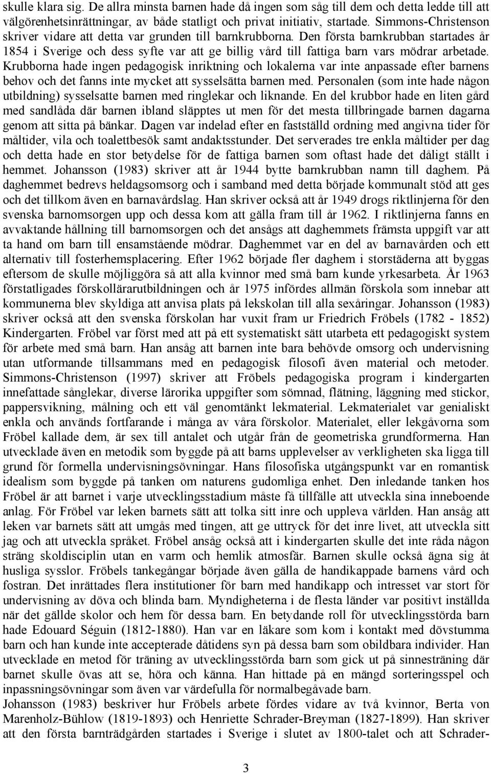 Den första barnkrubban startades år 1854 i Sverige och dess syfte var att ge billig vård till fattiga barn vars mödrar arbetade.