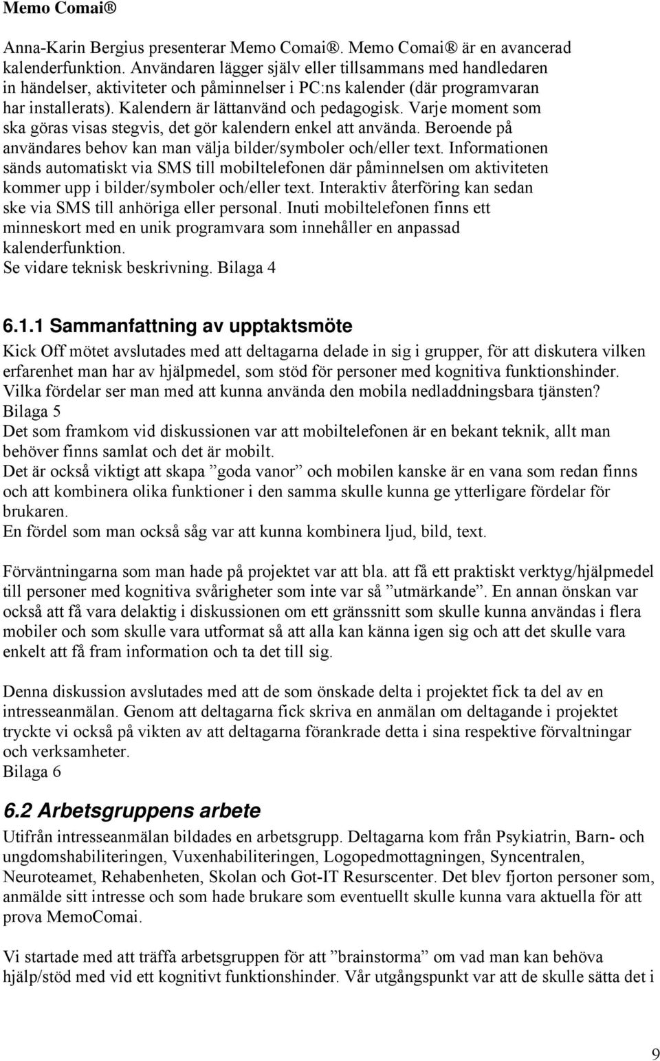 Varje moment som ska göras visas stegvis, det gör kalendern enkel att använda. Beroende på användares behov kan man välja bilder/symboler och/eller text.