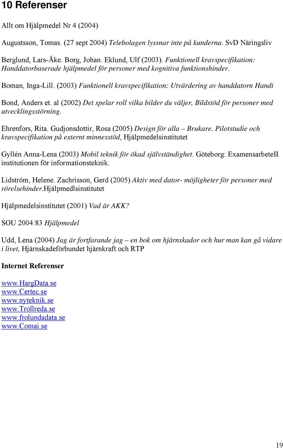 (2003) Funktionell kravspecifikation: Utvärdering av handdatorn Handi Bond, Anders et. al (2002) Det spelar roll vilka bilder du väljer, Bildstöd för personer med utvecklingsstörning. Ehrenfors, Rita.