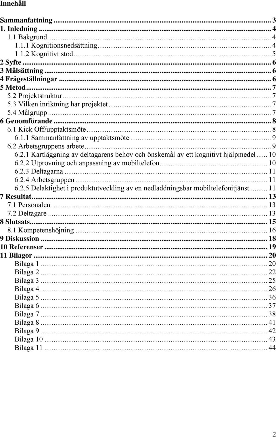 2 Arbetsgruppens arbete... 9 6.2.1 Kartläggning av deltagarens behov och önskemål av ett kognitivt hjälpmedel... 10 6.2.2 Utprovning och anpassning av mobiltelefon... 10 6.2.3 Deltagarna... 11 6.2.4 Arbetsgruppen.