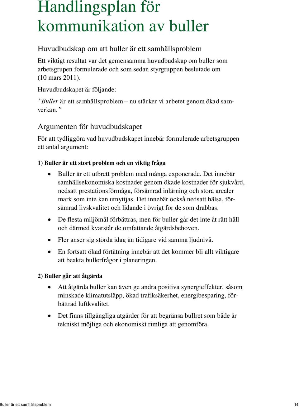 Argumenten för huvudbudskapet För att tydliggöra vad huvudbudskapet innebär formulerade arbetsgruppen ett antal argument: 1) Buller är ett stort problem och en viktig fråga Buller är ett utbrett