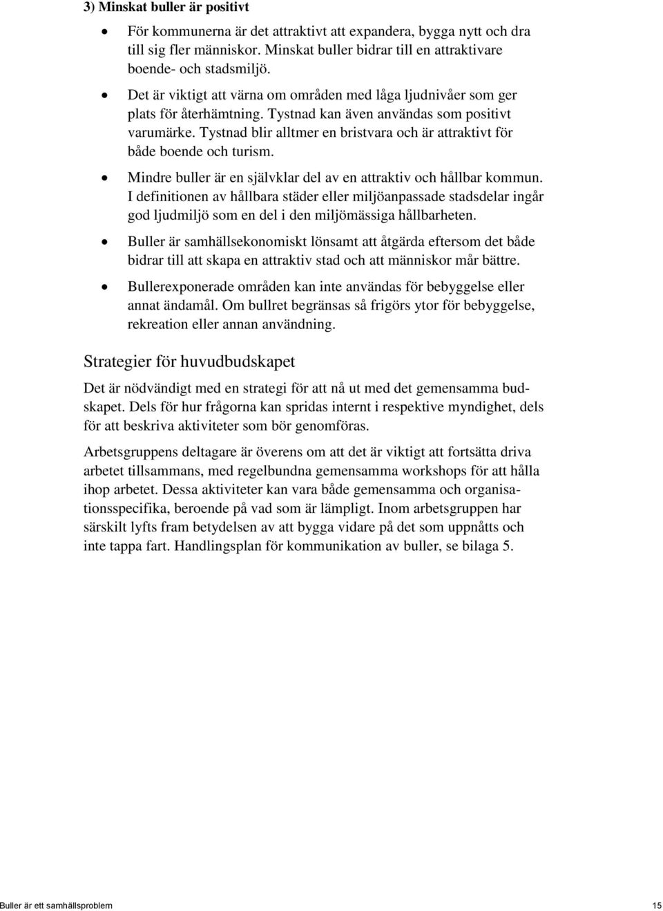 Tystnad blir alltmer en bristvara och är attraktivt för både boende och turism. Mindre buller är en självklar del av en attraktiv och hållbar kommun.