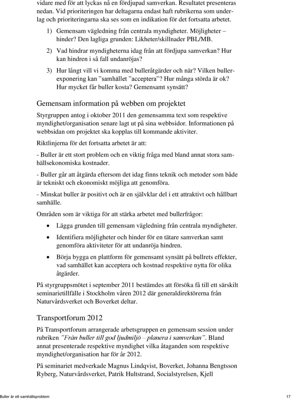 Möjligheter hinder? Den lagliga grunden: Likheter/skillnader PBL/MB. 2) Vad hindrar myndigheterna idag från att fördjupa samverkan? Hur kan hindren i så fall undanröjas?