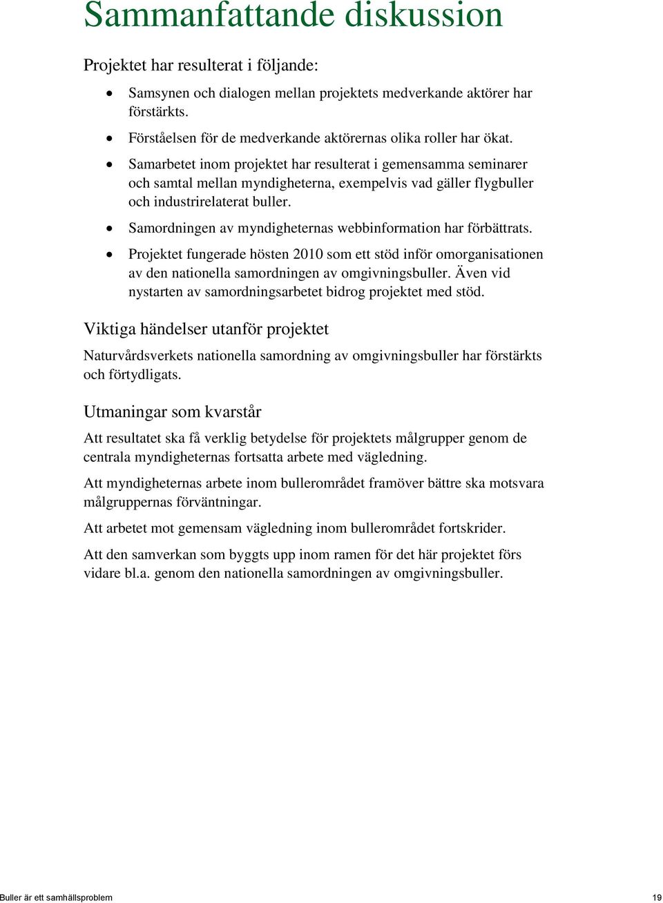 Samarbetet inom projektet har resulterat i gemensamma seminarer och samtal mellan myndigheterna, exempelvis vad gäller flygbuller och industrirelaterat buller.