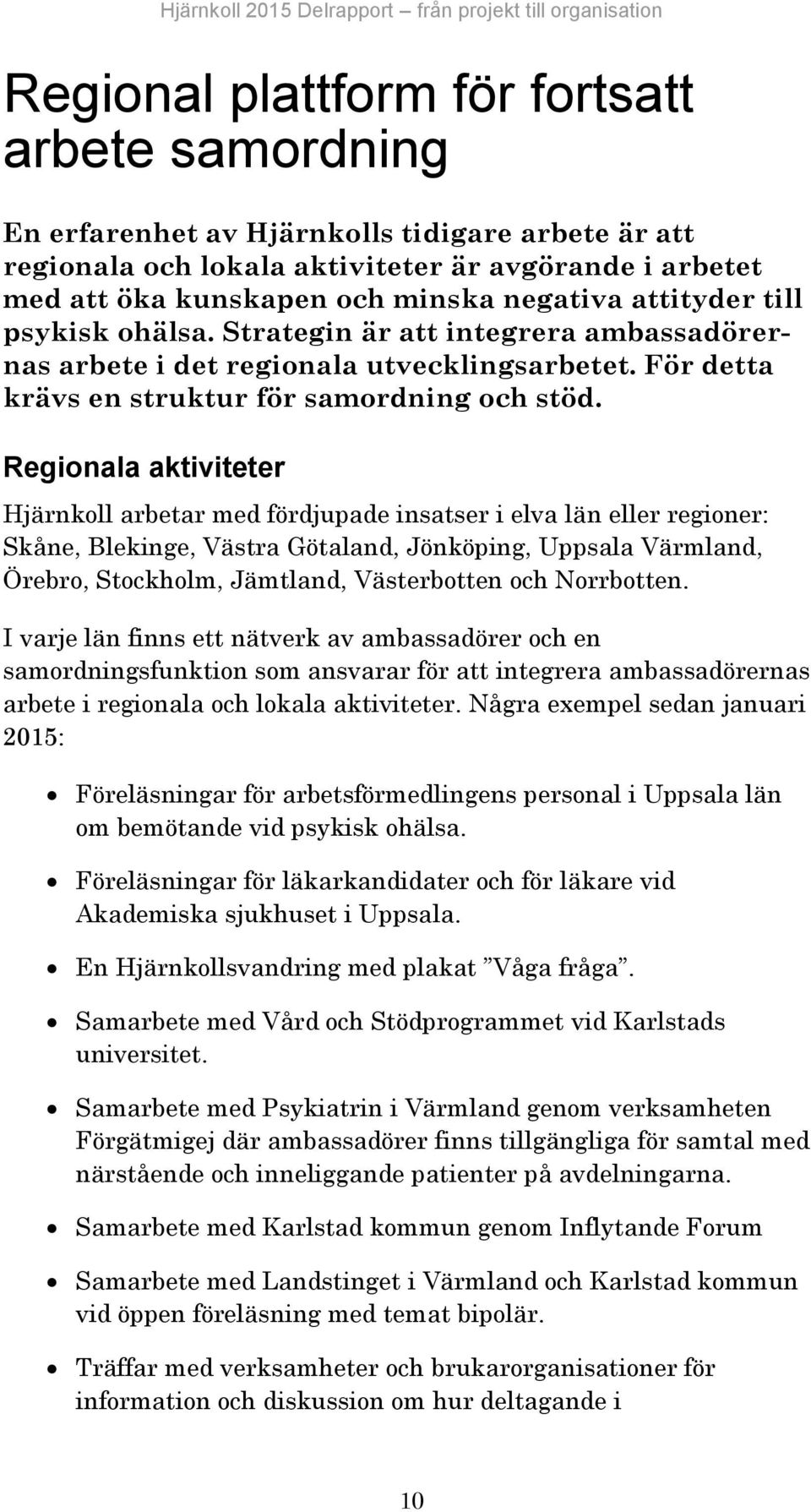 Regionala aktiviteter Hjärnkoll arbetar med fördjupade insatser i elva län eller regioner: Skåne, Blekinge, Västra Götaland, Jönköping, Uppsala Värmland, Örebro, Stockholm, Jämtland, Västerbotten och