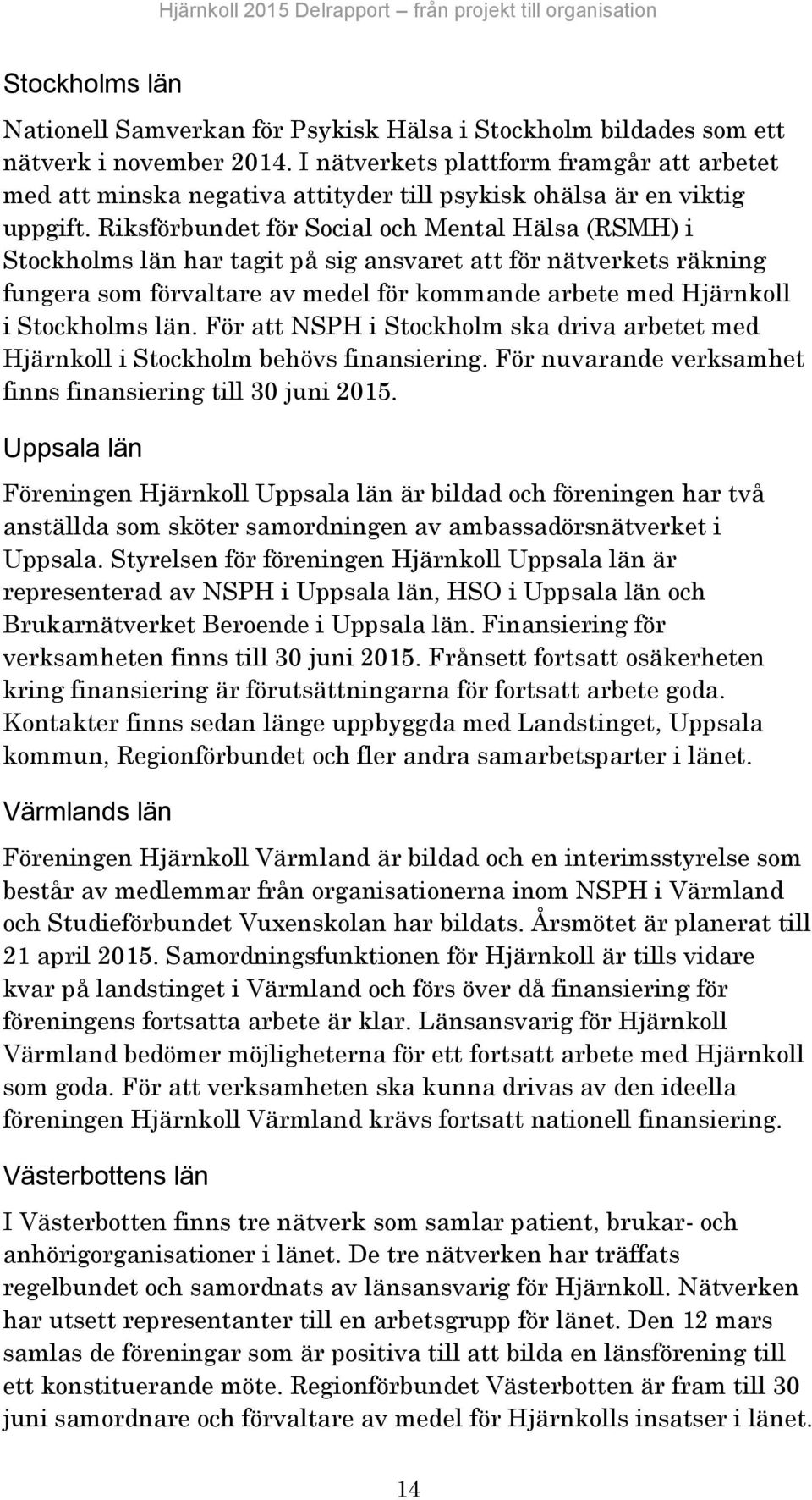 Riksförbundet för Social och Mental Hälsa (RSMH) i Stockholms län har tagit på sig ansvaret att för nätverkets räkning fungera som förvaltare av medel för kommande arbete med Hjärnkoll i Stockholms