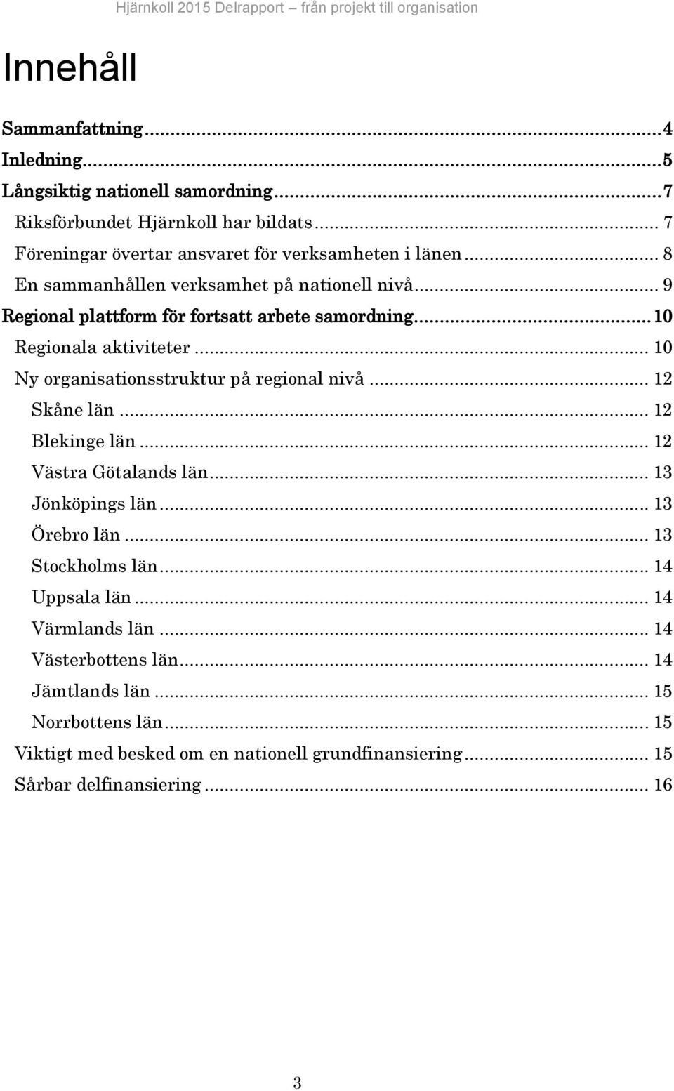 .. 10 Regionala aktiviteter... 10 Ny organisationsstruktur på regional nivå... 12 Skåne län... 12 Blekinge län... 12 Västra Götalands län... 13 Jönköpings län... 13 Örebro län.