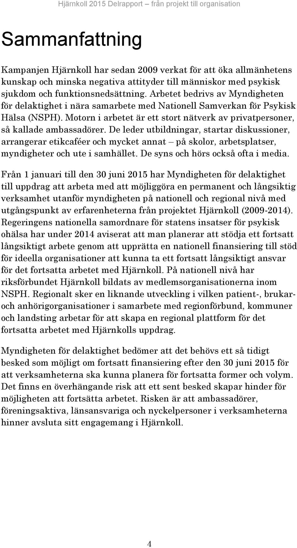 De leder utbildningar, startar diskussioner, arrangerar etikcaféer och mycket annat på skolor, arbetsplatser, myndigheter och ute i samhället. De syns och hörs också ofta i media.