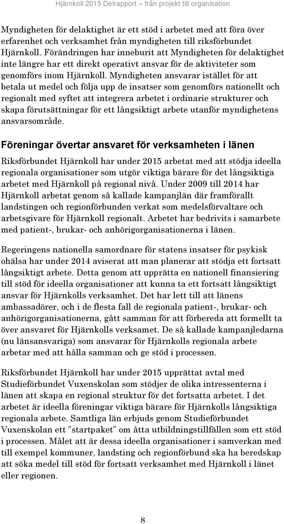 Myndigheten ansvarar istället för att betala ut medel och följa upp de insatser som genomförs nationellt och regionalt med syftet att integrera arbetet i ordinarie strukturer och skapa