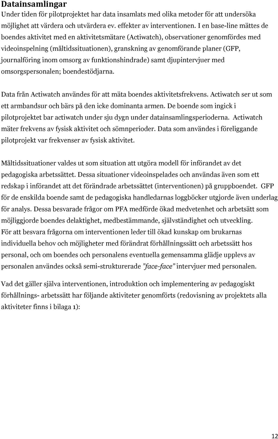 journalföring inom omsorg av funktionshindrade) samt djupintervjuer med omsorgspersonalen; boendestödjarna. Data från Actiwatch användes för att mäta boendes aktivitetsfrekvens.