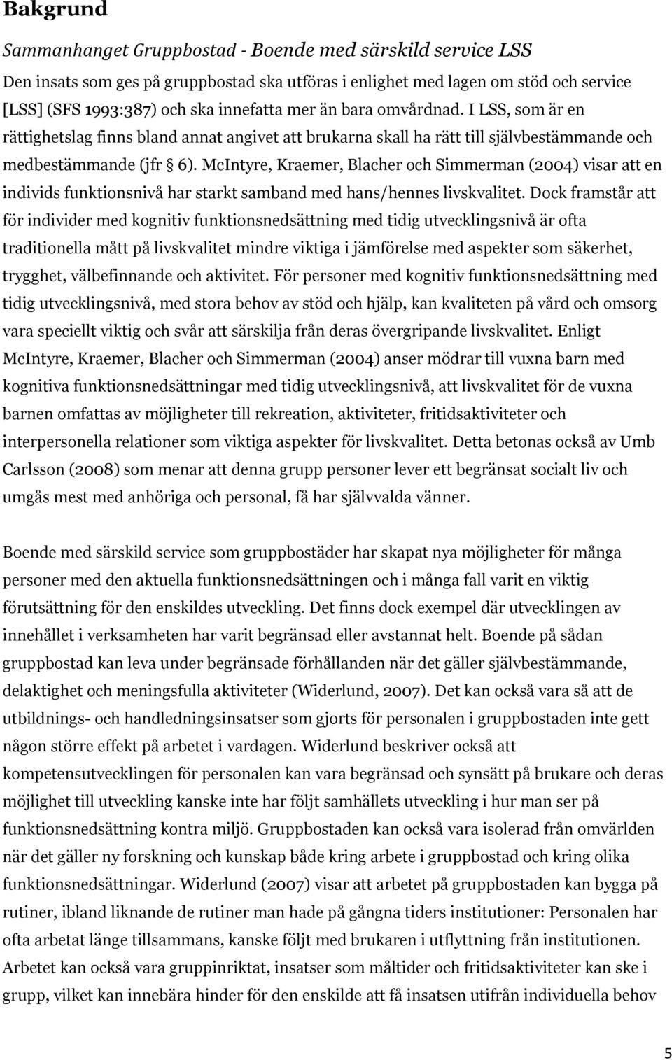 McIntyre, Kraemer, Blacher och Simmerman (2004) visar att en individs funktionsnivå har starkt samband med hans/hennes livskvalitet.