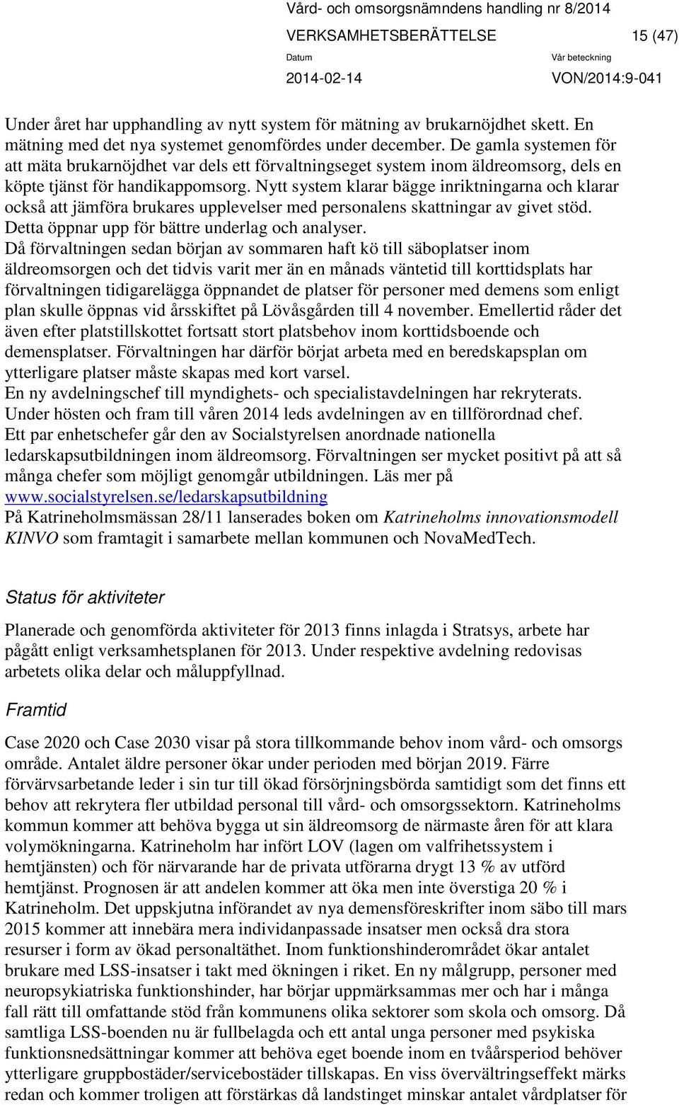 Nytt system klarar bägge inriktningarna och klarar också att jämföra brukares upplevelser med personalens skattningar av givet stöd. Detta öppnar upp för bättre underlag och analyser.