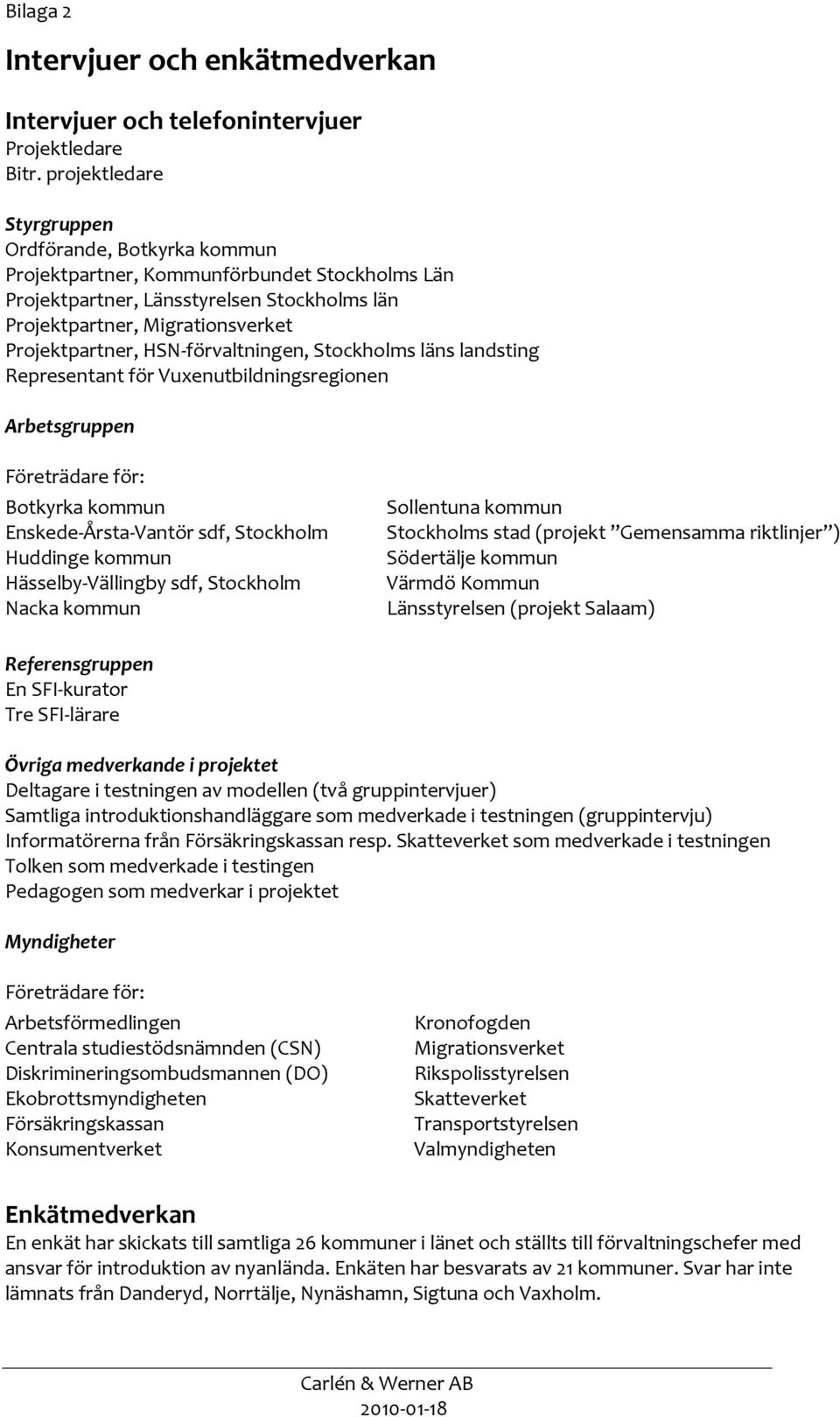 HSN-förvaltningen, Stockholms läns landsting Representant för Vuxenutbildningsregionen Arbetsgruppen Företrädare för: Botkyrka kommun Enskede-Årsta-Vantör sdf, Stockholm Huddinge kommun