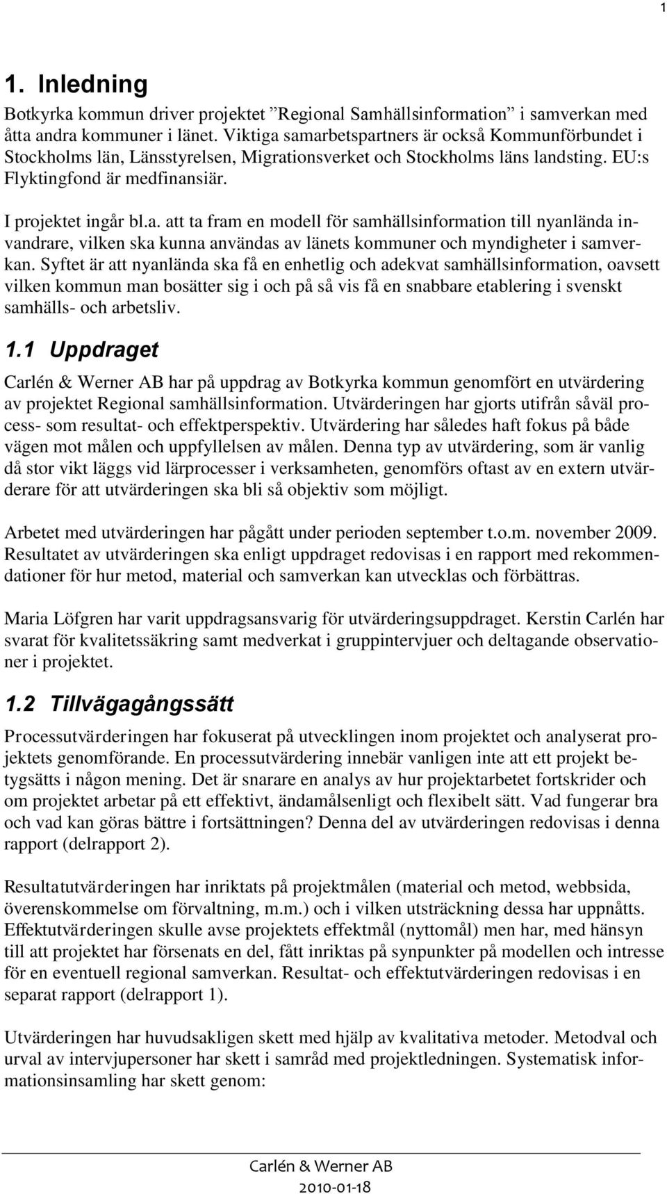 Syftet är att nyanlända ska få en enhetlig och adekvat samhällsinformation, oavsett vilken kommun man bosätter sig i och på så vis få en snabbare etablering i svenskt samhälls- och arbetsliv. 1.