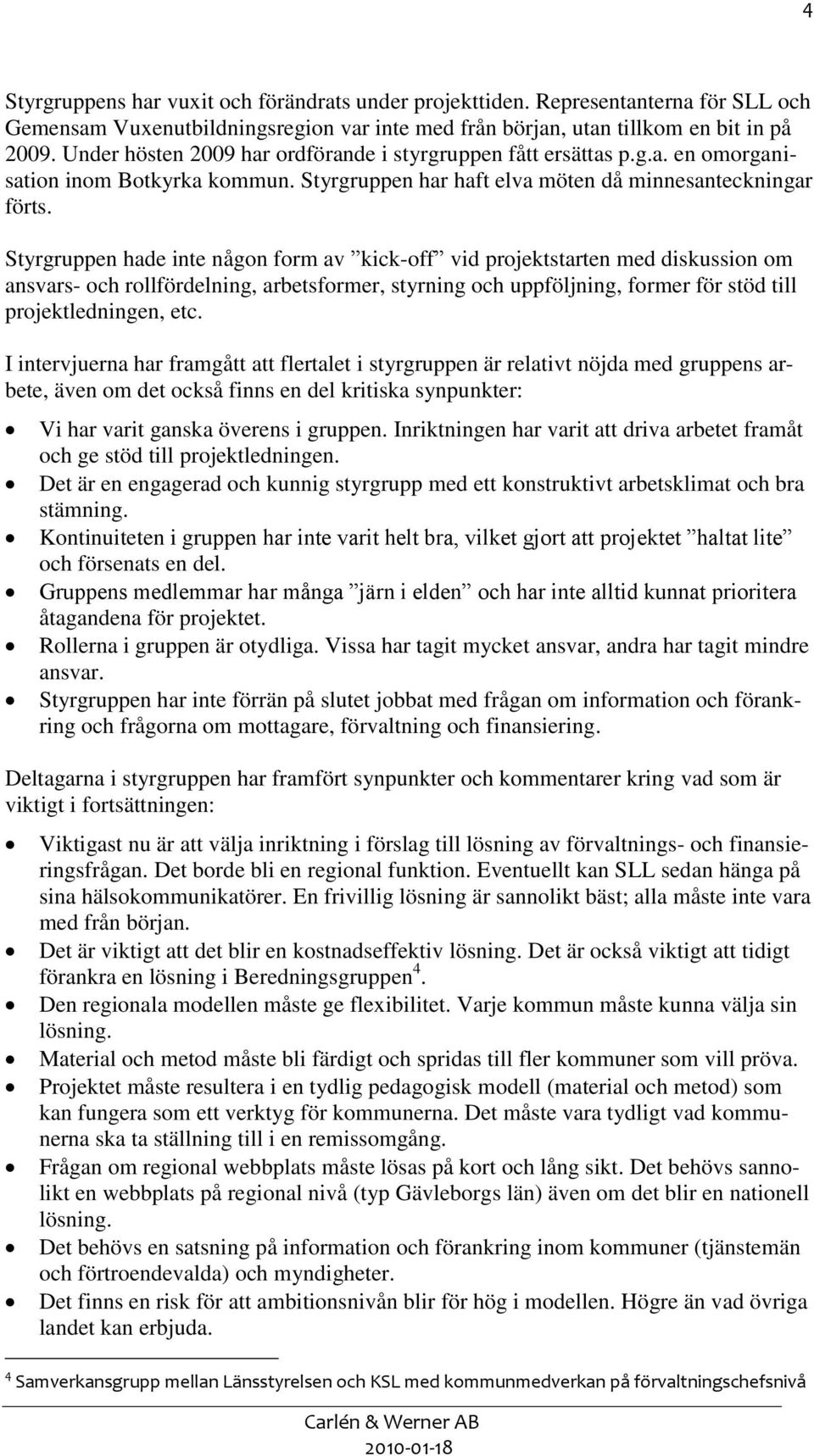 Styrgruppen hade inte någon form av kick-off vid projektstarten med diskussion om ansvars- och rollfördelning, arbetsformer, styrning och uppföljning, former för stöd till projektledningen, etc.