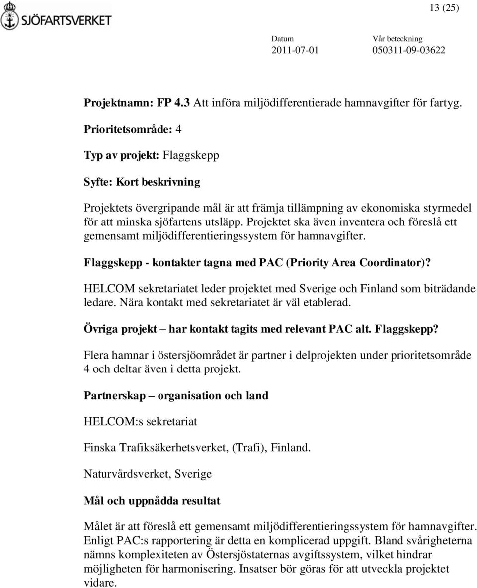 Projektet ska även inventera och föreslå ett gemensamt miljödifferentieringssystem för hamnavgifter. Flaggskepp - kontakter tagna med PAC (Priority Area Coordinator)?