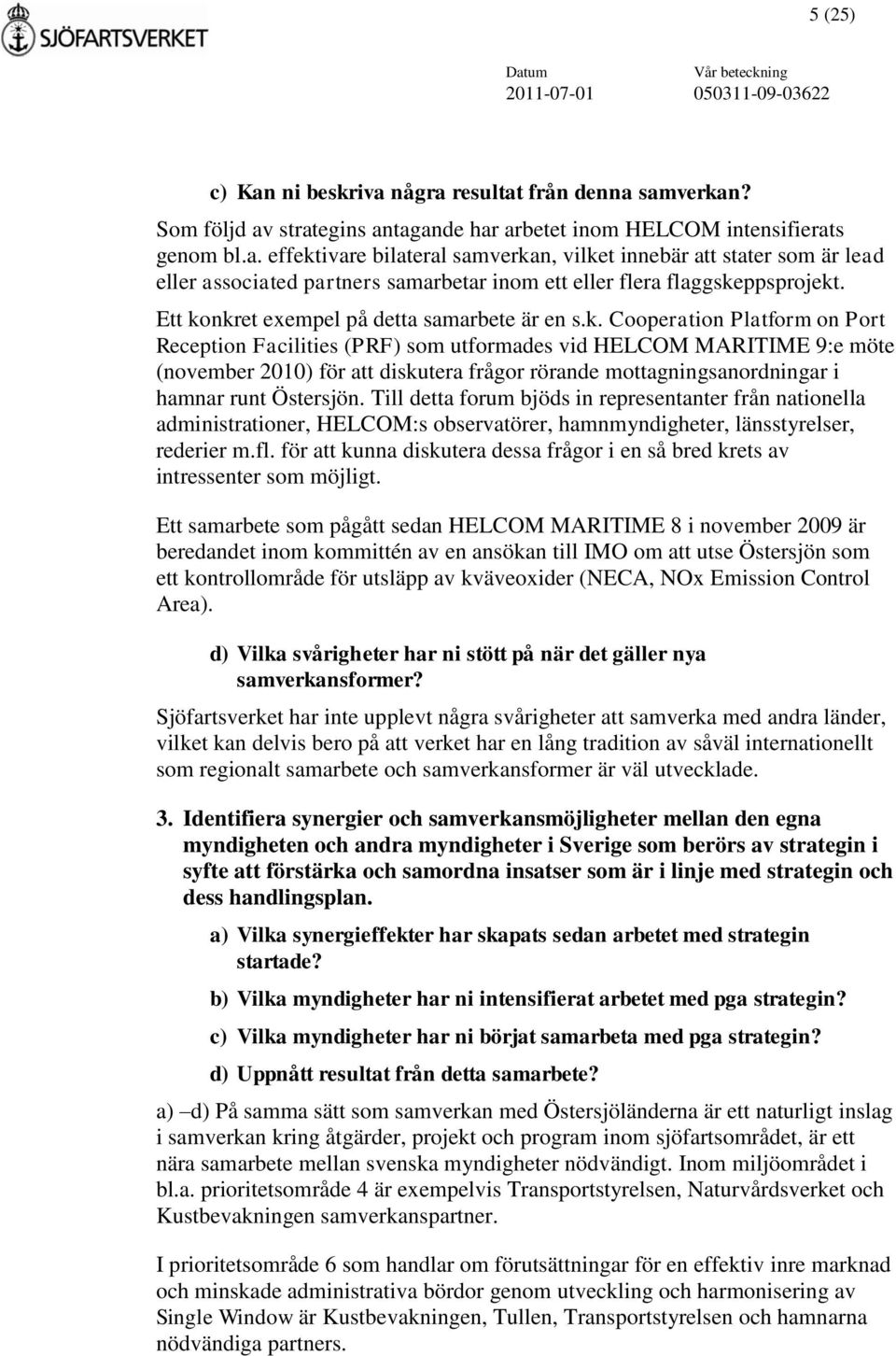 nkret exempel på detta samarbete är en s.k. Cooperation Platform on Port Reception Facilities (PRF) som utformades vid HELCOM MARITIME 9:e möte (november 2010) för att diskutera frågor rörande mottagningsanordningar i hamnar runt Östersjön.