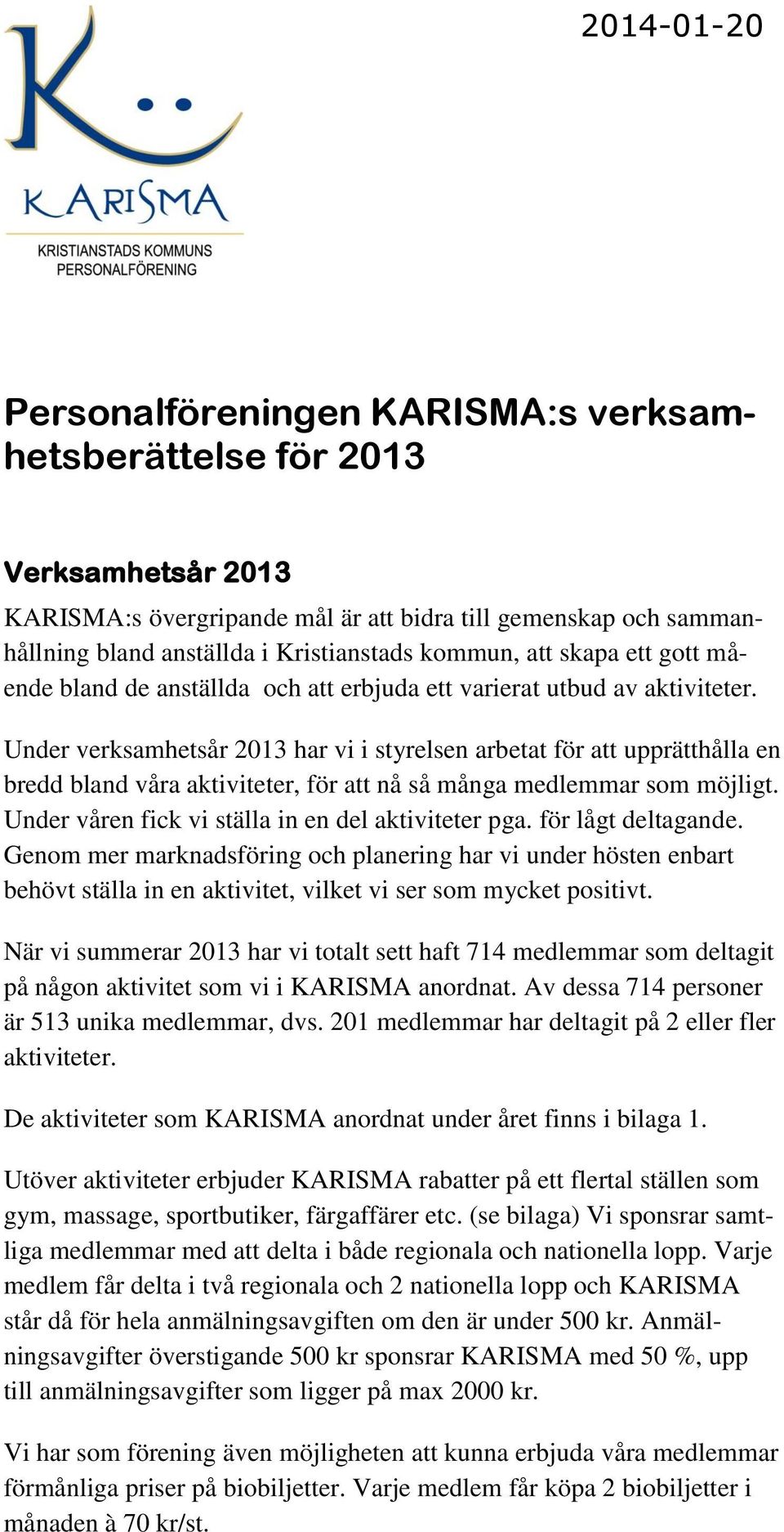 Under verksamhetsår 2013 har vi i styrelsen arbetat för att upprätthålla en bredd bland våra aktiviteter, för att nå så många medlemmar som möjligt.